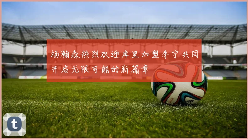 杨瀚森热烈欢迎库里加盟李宁共同开启无限可能的新篇章
