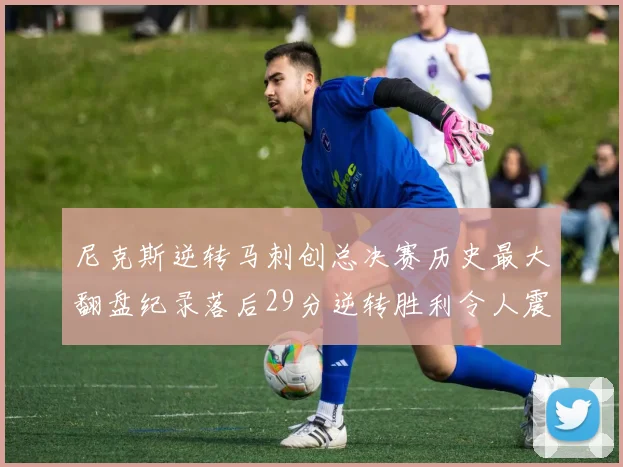 尼克斯逆转马刺创总决赛历史最大翻盘纪录落后29分逆转胜利令人震惊