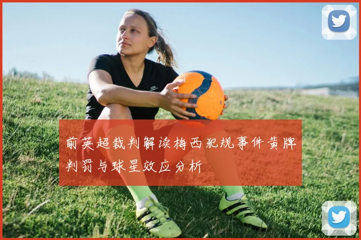 前英超裁判解读梅西犯规事件黄牌判罚与球星效应分析