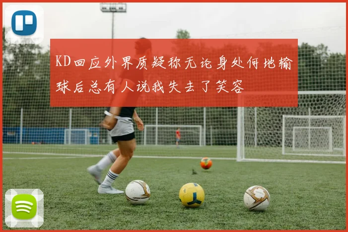 KD回应外界质疑称无论身处何地输球后总有人说我失去了笑容