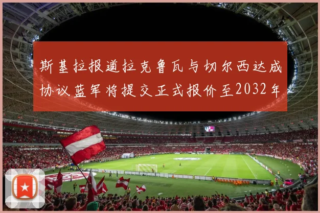 斯基拉报道拉克鲁瓦与切尔西达成协议蓝军将提交正式报价至2032年