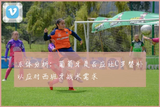 东体分析：葡萄牙是否应让C罗替补以应对西班牙战术需求