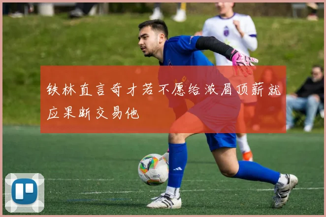 铁林直言奇才若不愿给浓眉顶薪就应果断交易他