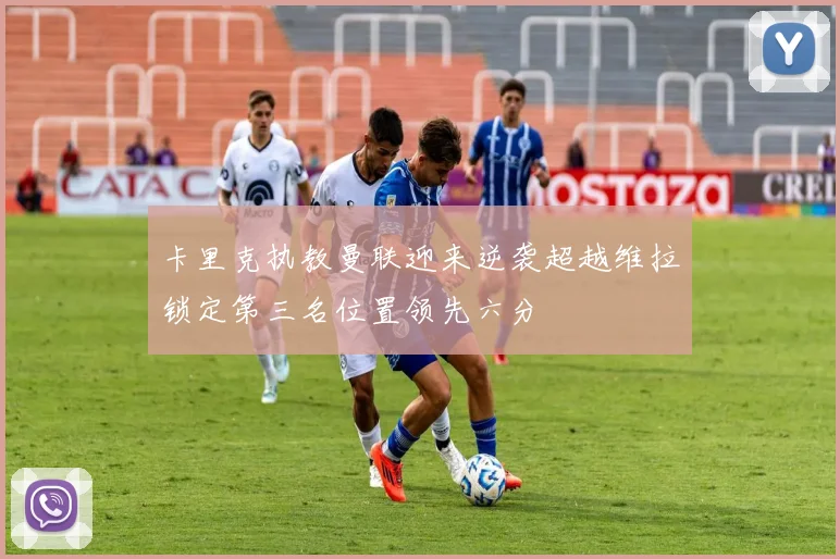 卡里克执教曼联迎来逆袭超越维拉锁定第三名位置领先六分