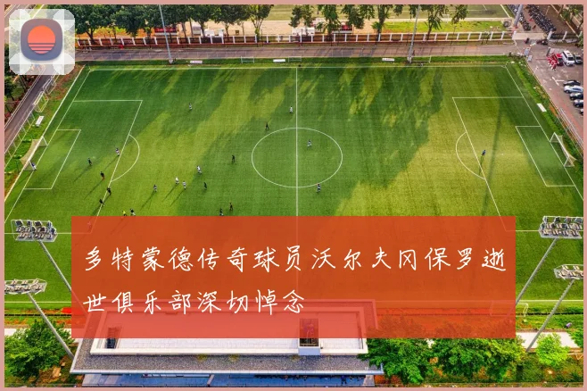 多特蒙德传奇球员沃尔夫冈保罗逝世俱乐部深切悼念