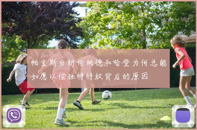 帕金斯分析伦纳德和哈登为何总能如愿以偿独特特权背后的原因