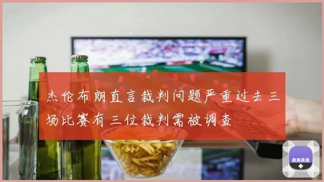 杰伦布朗直言裁判问题严重过去三场比赛有三位裁判需被调查