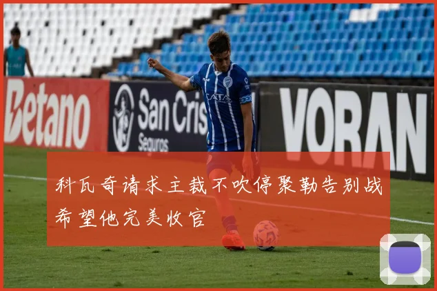 科瓦奇请求主裁不吹停聚勒告别战希望他完美收官